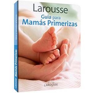GUIA LAROUSSE PARA MAMAS PRIMERIZAS